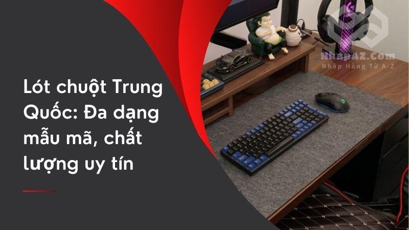 Lót chuột Trung Quốc: Đa dạng mẫu mã, chất lượng uy tín lot chuot trung quoc da dang mau ma chat luong uy tin