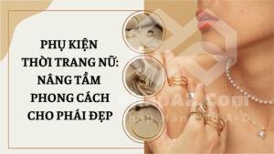Phụ kiện thời trang nữ: Nâng tầm phong cách cho phái đẹp