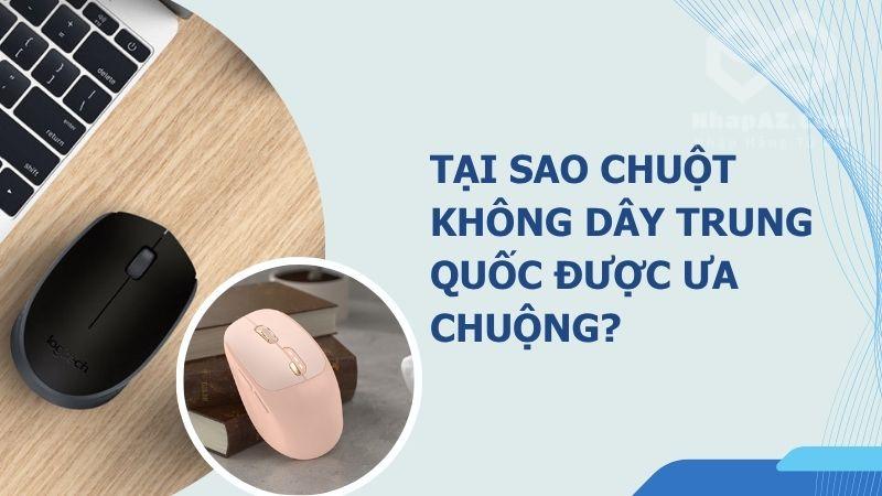 Chuột không dây Trung Quốc: Đa dạng, giá tốt, phù hợp mọi nhu cầu tai sao chuot khong day trung quoc duoc ua chuong