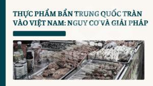 Thực phẩm bẩn Trung Quốc tràn vào Việt Nam: Nguy cơ và giải pháp