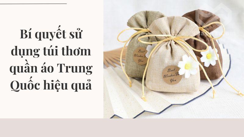 Túi thơm quần áo Trung Quốc: Bí quyết cho tủ đồ luôn thơm bi quyet su dung tui thom quan ao trung quoc hieu qua