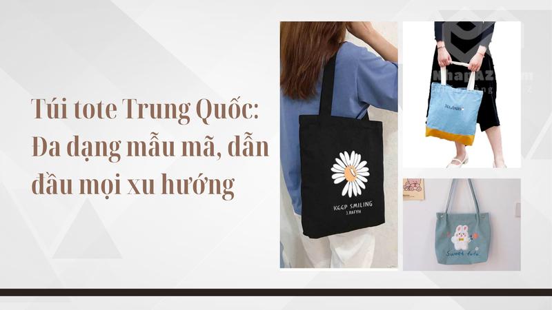 Túi tote Trung Quốc: Đa dạng mẫu mã, dẫn đầu mọi xu hướng tui tote trung quoc da dang mau ma dan dau moi xu huong