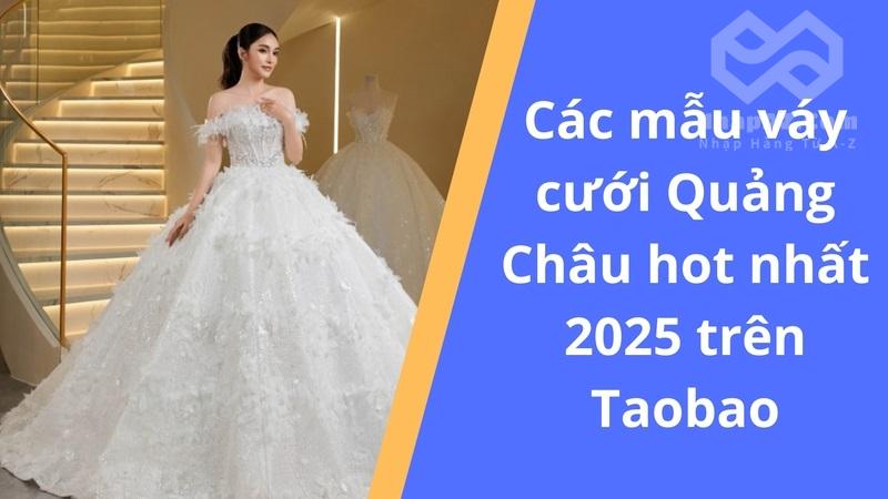 Các mẫu váy cưới Quảng Châu hot nhất 2025 trên Taobao