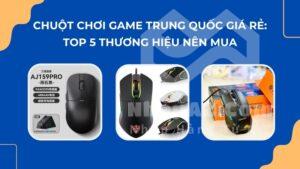 Chuột chơi game Trung Quốc giá rẻ: Top 5 thương hiệu nên mua