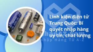 Linh kiện điện tử Trung Quốc: Bí quyết nhập hàng uy tín, chất lượng