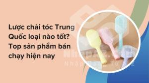Lược chải tóc Trung Quốc loại nào tốt? Top sản phẩm bán chạy hiện nay