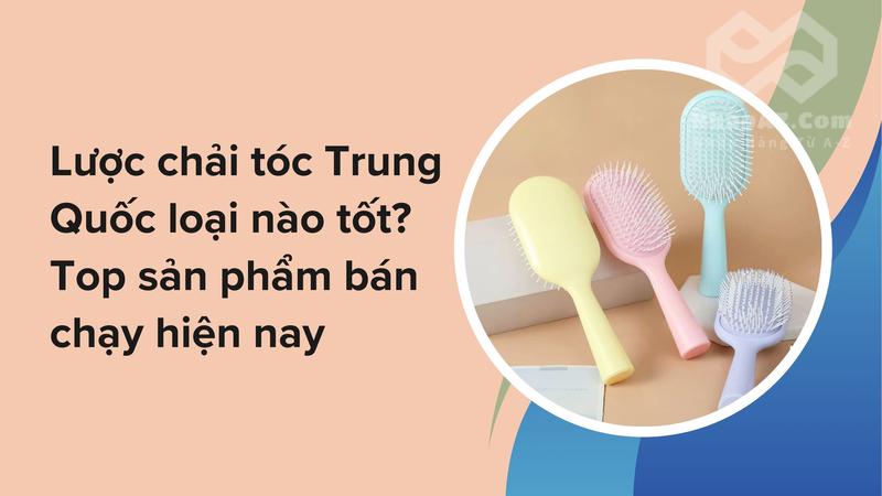 Lược chải tóc Trung Quốc loại nào tốt? Top sản phẩm bán chạy hiện nay