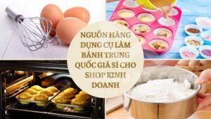 Nguồn hàng dụng cụ làm bánh Trung Quốc giá sỉ cho shop kinh doanh