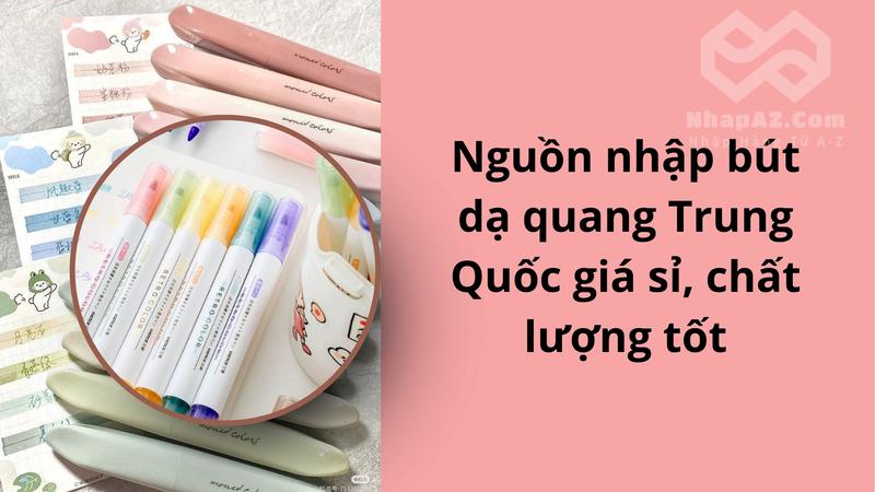 Nguồn nhập bút dạ quang Trung Quốc giá sỉ, chất lượng tốt
