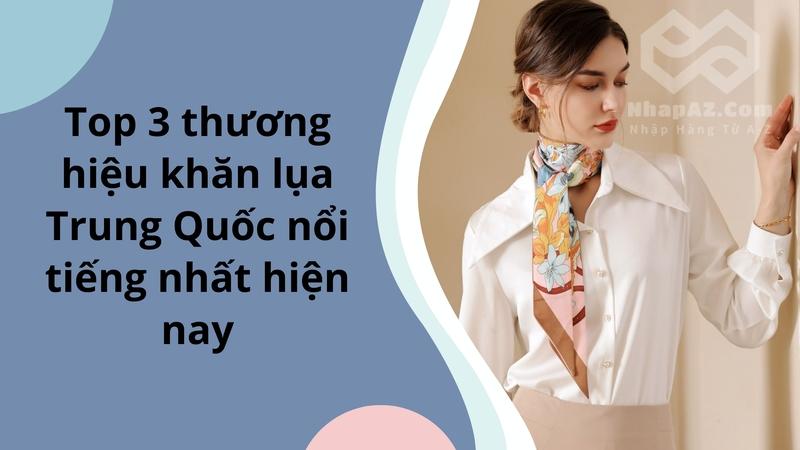 Top 3 thương hiệu khăn lụa Trung Quốc nổi tiếng nhất hiện nay