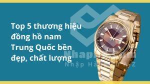 Top 5 thương hiệu đồng hồ nam Trung Quốc bền đẹp, chất lượng