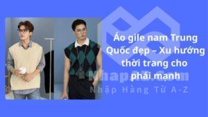 Áo gile nam Trung Quốc đẹp – Xu hướng thời trang cho phái mạnh