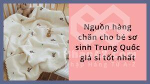 Nguồn hàng chăn cho bé sơ sinh Trung Quốc giá sỉ tốt nhất