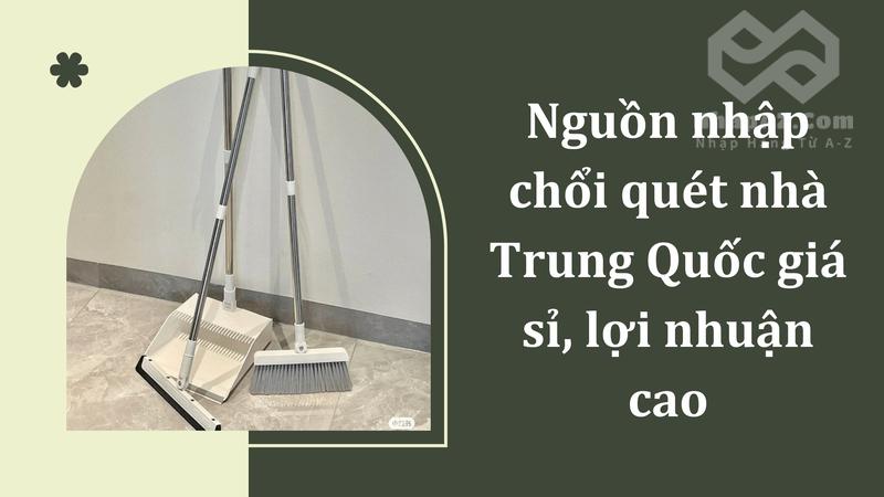 Nguồn nhập chổi quét nhà Trung Quốc giá sỉ, lợi nhuận cao