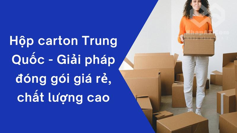 Hộp carton Trung Quốc - Giải pháp đóng gói giá rẻ, chất lượng cao