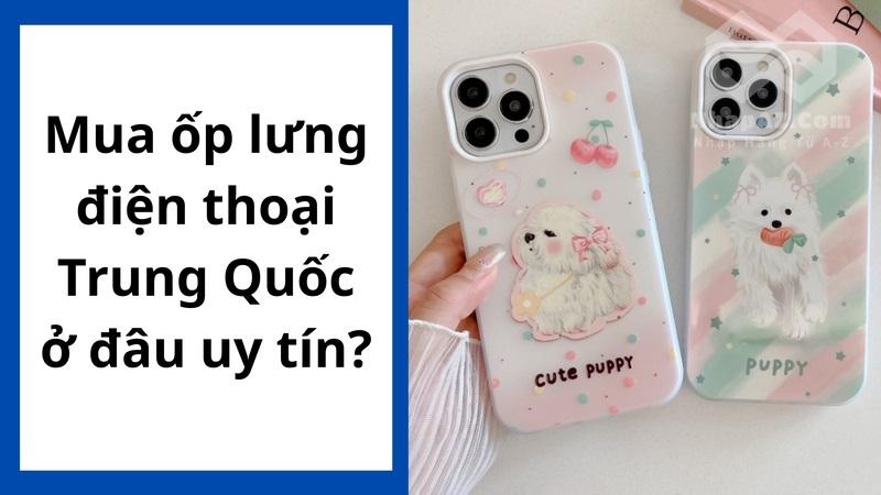 Mua ốp lưng điện thoại Trung Quốc ở đâu uy tín?