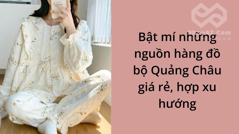 Bật mí những nguồn hàng đồ bộ Quảng Châu giá rẻ, hợp xu hướng