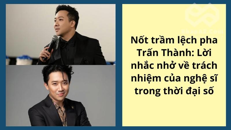 Nốt trầm lệch pha Trấn Thành: Lời nhắc nhở về trách nhiệm của nghệ sĩ trong thời đại số