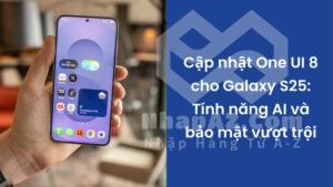Cập nhật One UI 8 cho Galaxy S25: Tính năng AI và bảo mật vượt trội