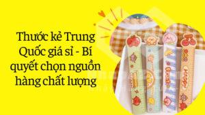 Thước kẻ Trung Quốc giá sỉ - Bí quyết chọn nguồn hàng chất lượng