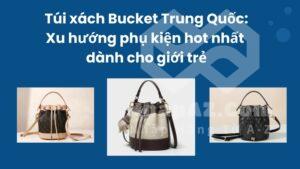 Túi xách Bucket Trung Quốc: Xu hướng phụ kiện hot nhất dành cho giới trẻ
