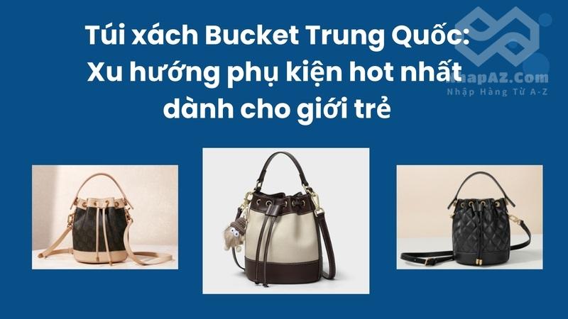Túi xách Bucket Trung Quốc: Xu hướng phụ kiện hot nhất dành cho giới trẻ