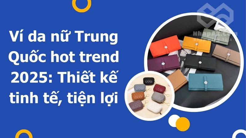 Ví da nữ Trung Quốc hot trend 2025: Thiết kế tinh tế, tiện lợi