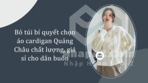 Bỏ túi bí quyết chọn áo cardigan Quảng Châu chất lượng, giá sỉ cho dân buôn
