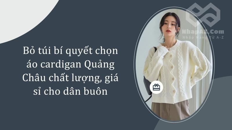 Bỏ túi bí quyết chọn áo cardigan Quảng Châu chất lượng, giá sỉ cho dân buôn Bỏ túi bí quyết chọn áo cardigan Quảng Châu chất lượng, giá sỉ cho dân buôn