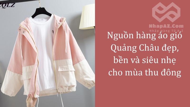 Nguồn hàng áo gió Quảng Châu đẹp, bền và siêu nhẹ cho mùa thu đông