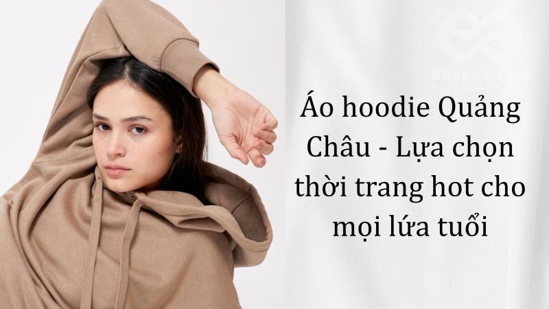 Áo hoodie Quảng Châu - Lựa chọn thời trang hot cho mọi lứa tuổi