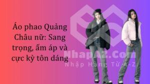 Áo phao Quảng Châu nữ: Sang trọng, ấm áp và cực kỳ tôn dáng