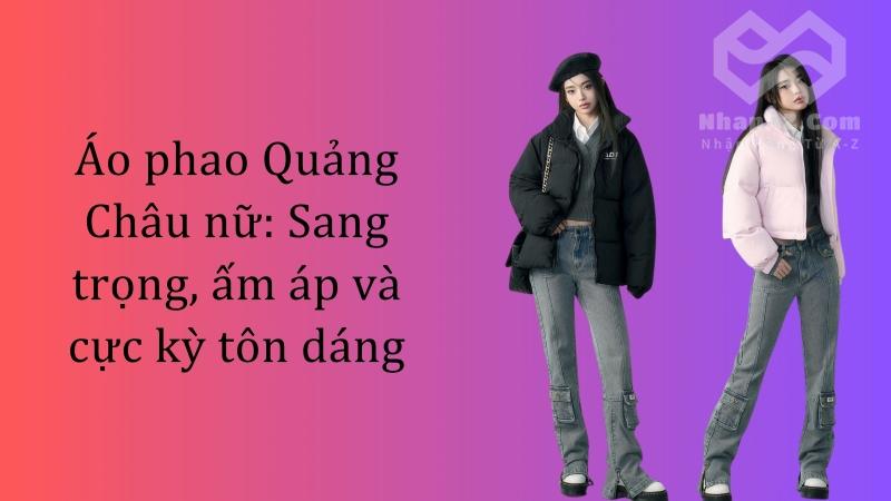 Áo phao Quảng Châu nữ: Sang trọng, ấm áp và cực kỳ tôn dáng Áo phao Quảng Châu nữ: Sang trọng, ấm áp và cực kỳ tôn dáng