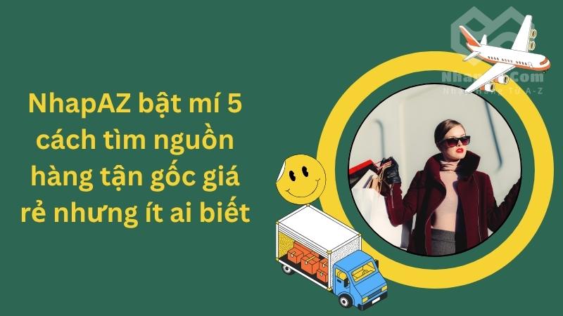 NhapAZ bật mí 5 cách tìm nguồn hàng tận gốc giá rẻ nhưng ít ai biết NhapAZ bật mí 5 cách tìm nguồn hàng tận gốc giá rẻ nhưng ít ai biết