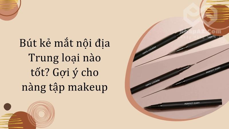 Bút kẻ mắt nội địa Trung loại nào tốt? Gợi ý cho nàng tập makeup