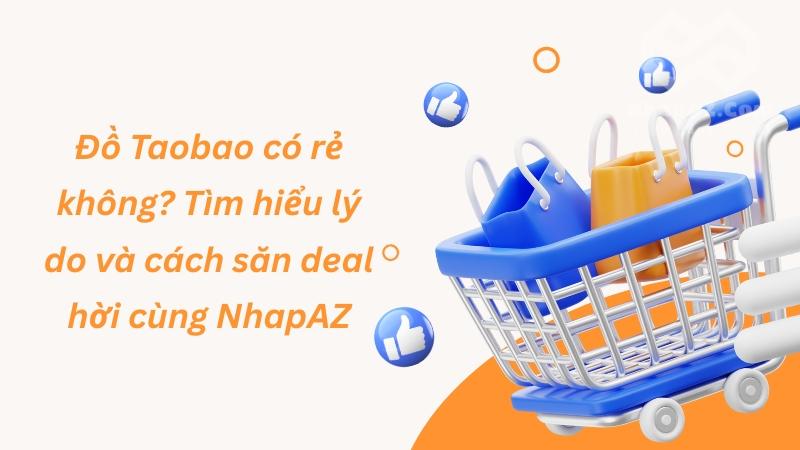 Đồ Taobao có rẻ không? Tìm hiểu lý do và cách săn deal hời cùng NhapAZ