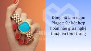 Đồng hồ lam ngọc Piaget: Sự kết hợp hoàn hảo giữa nghệ thuật và thời trang