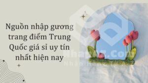 Nguồn nhập gương trang điểm Trung Quốc giá sỉ uy tín nhất hiện nay