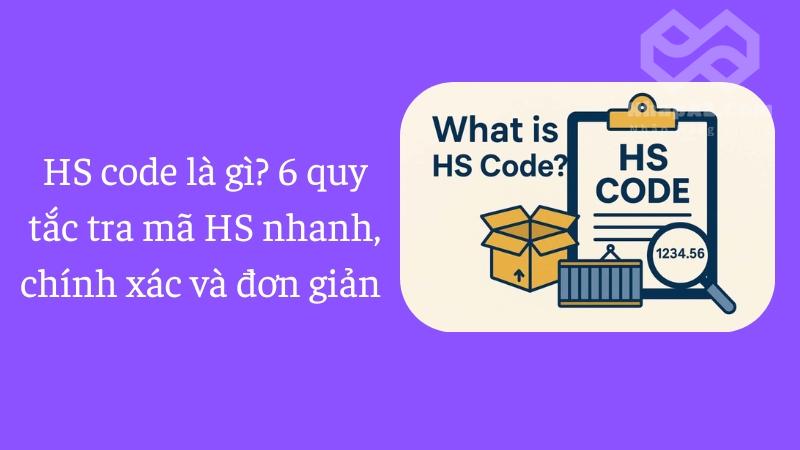 HS code là gì? 6 quy tắc tra mã HS nhanh, chính xác và đơn giản HS code là gì? 6 quy tắc tra mã HS nhanh, chính xác và đơn giản