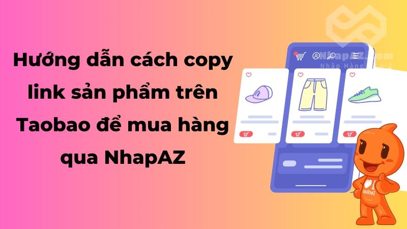 Hướng dẫn cách copy link sản phẩm trên Taobao để đặt hàng qua NhapAZ Hướng dẫn cách copy link sản phẩm trên Taobao để đặt hàng qua NhapAZ