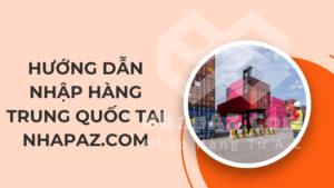 Hướng dẫn nhập hàng Trung Quốc tại NhapAZ