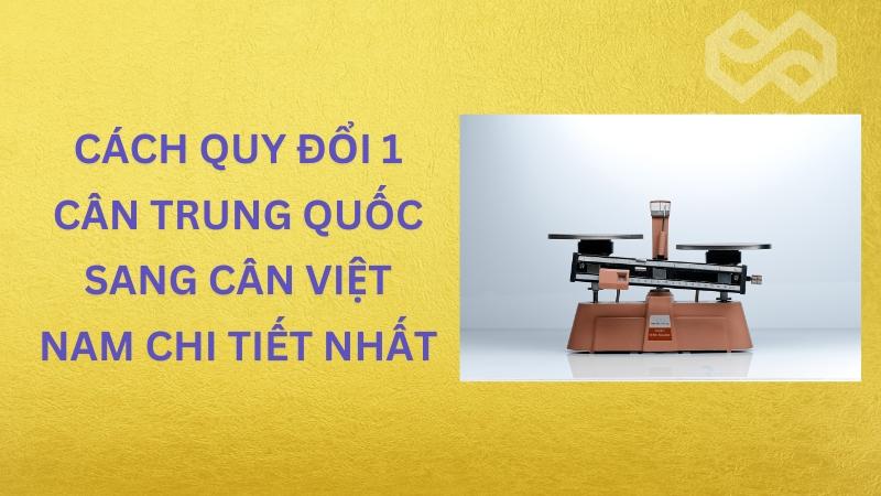 Cách quy đổi 1 cân Trung Quốc sang cân Việt Nam chi tiết nhất Cách quy đổi 1 cân Trung Quốc sang cân Việt Nam chi tiết nhất