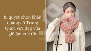 Bí quyết chọn khăn quàng cổ Trung Quốc vừa đẹp vừa giữ ấm cực tốt