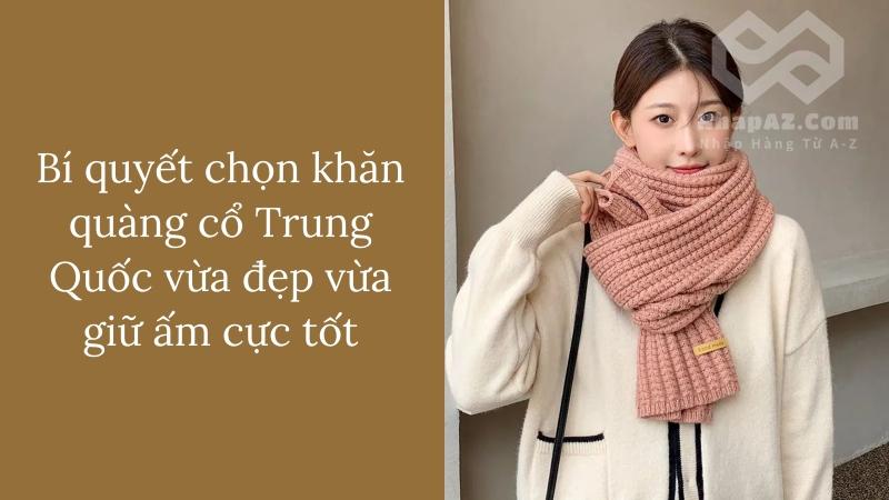 Bí quyết chọn khăn quàng cổ Trung Quốc vừa đẹp vừa giữ ấm cực tốt Bí quyết chọn khăn quàng cổ Trung Quốc vừa đẹp vừa giữ ấm cực tốt