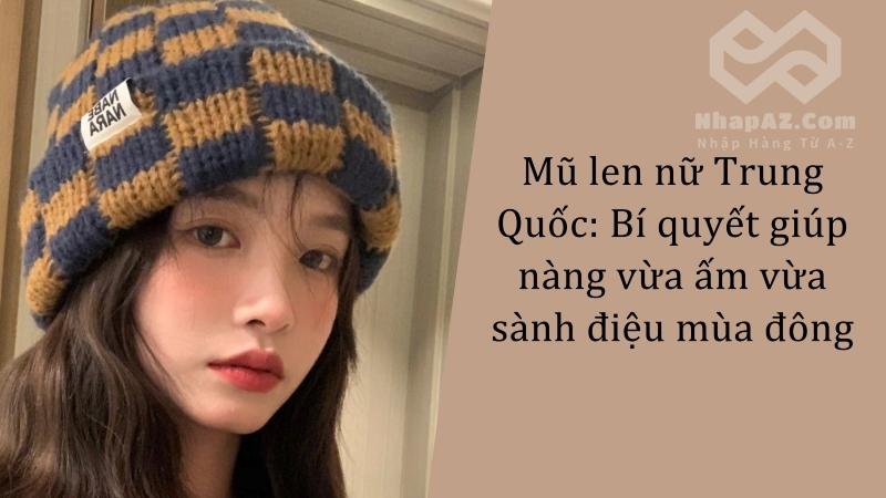 Mũ len nữ Trung Quốc: Bí quyết giúp nàng vừa ấm vừa sành điệu mùa đông Mũ len nữ Trung Quốc: Bí quyết giúp nàng vừa ấm vừa sành điệu mùa đông