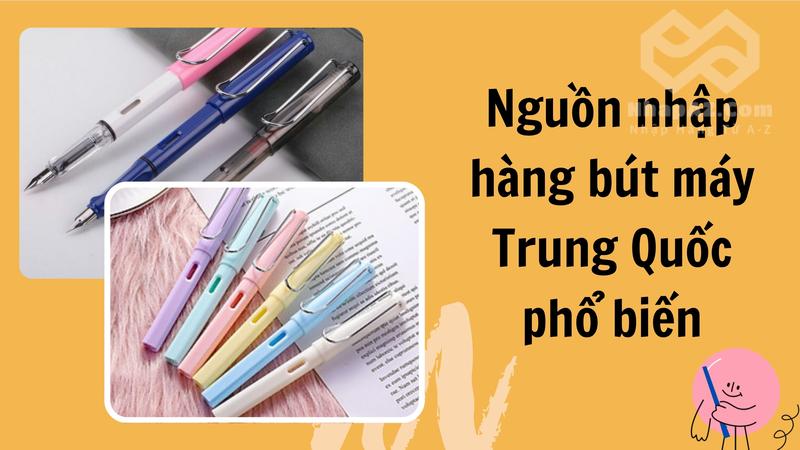 Nguồn nhập hàng bút máy Trung Quốc phổ biến