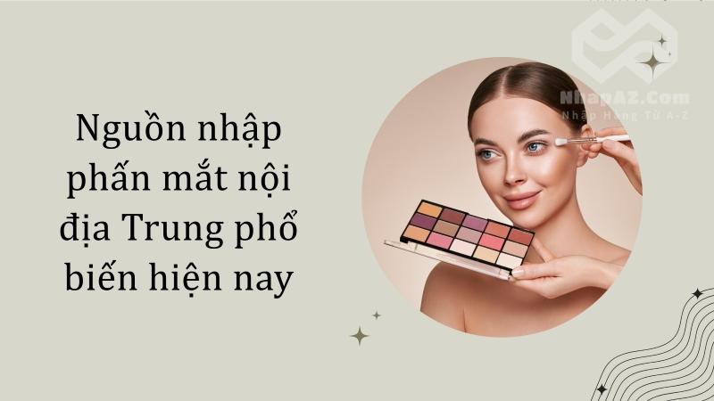 Makeup trend Trung Quốc 2025: Dùng phấn mắt nội địa Trung như idol Nguồn nhập phấn mắt nội địa Trung phổ biến hiện nay