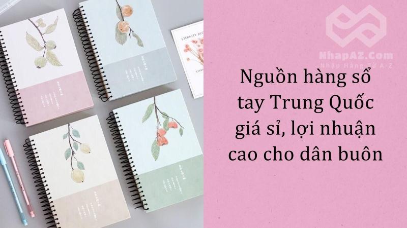 Nguồn hàng sổ tay Trung Quốc giá sỉ, lợi nhuận cao cho dân buôn Nguồn hàng sổ tay Trung Quốc giá sỉ, lợi nhuận cao cho dân buôn