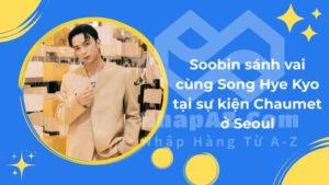 Soobin sánh vai cùng Song Hye Kyo tại sự kiện Chaumet ở Seoul
