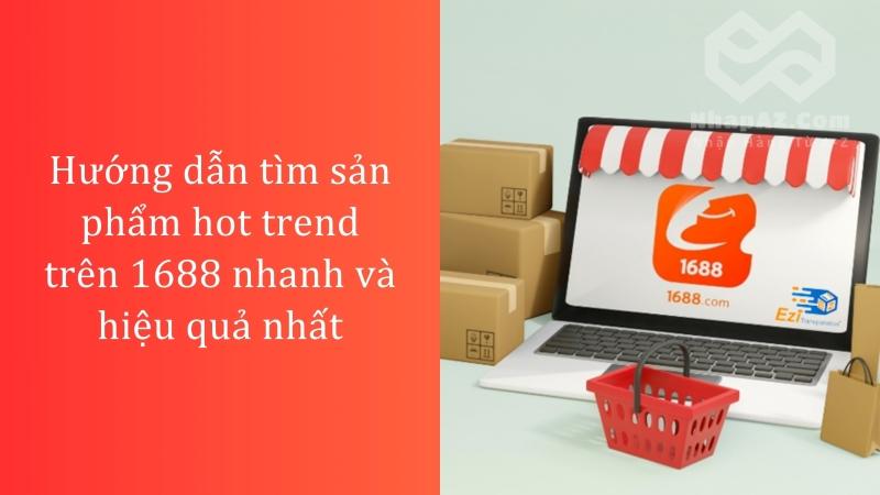 Hướng dẫn tìm sản phẩm hot trend trên 1688 nhanh và hiệu quả nhất Hướng dẫn tìm sản phẩm hot trend trên 1688 nhanh và hiệu quả nhất